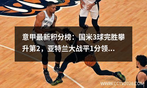 意甲最新积分榜：国米3球完胜攀升第2，亚特兰大战平1分领跑！