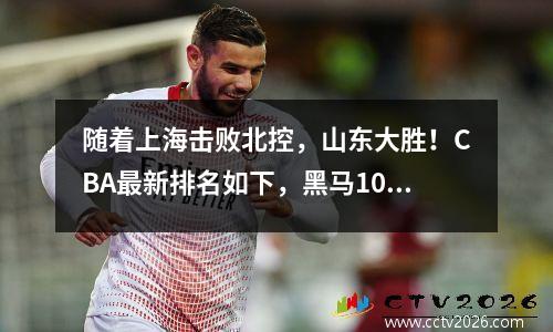 随着上海击败北控，山东大胜！CBA最新排名如下，黑马10连胜争冠