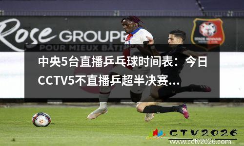 中央5台直播乒乓球时间表：今日CCTV5不直播乒超半决赛！附赛程