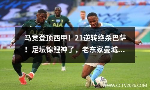 马竞登顶西甲！21逆转绝杀巴萨！足坛锦鲤神了，老东家曼城3连败