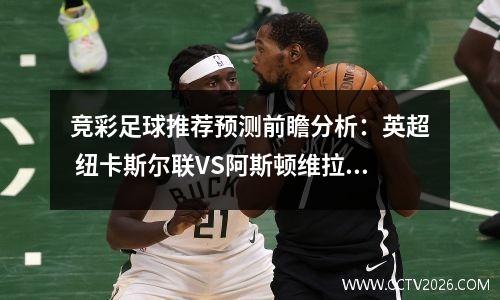 竞彩足球推荐预测前瞻分析：英超 纽卡斯尔联VS阿斯顿维拉