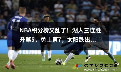 NBA积分榜又乱了！湖人三连胜升第5，勇士第7，太阳跌出前10