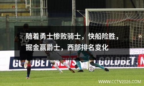 随着勇士惨败骑士，快船险胜，掘金赢爵士，西部排名变化