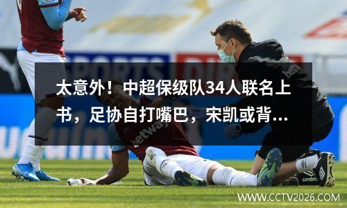 太意外！中超保级队34人联名上书，足协自打嘴巴，宋凯或背负骂名
