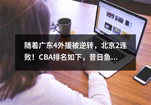 随着广东4外援被逆转，北京2连败！CBA排名如下，昔日鱼腩夺9连胜