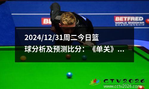 2024/12/31周二今日篮球分析及预测比分：《单关》NBA 篮球预测