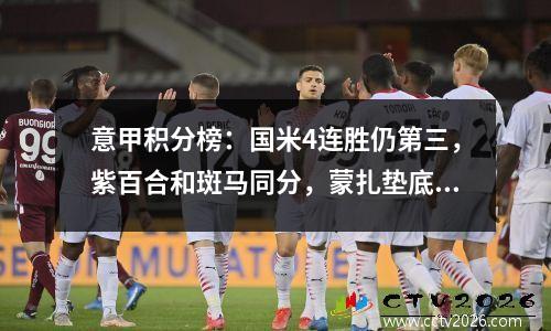 意甲积分榜：国米4连胜仍第三，紫百合和斑马同分，蒙扎垫底