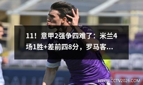 11！意甲2强争四难了：米兰4场1胜+差前四8分，罗马客场不胜