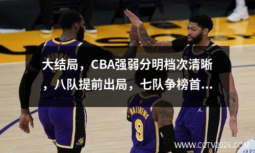 大结局，CBA强弱分明档次清晰，八队提前出局，七队争榜首之位！
