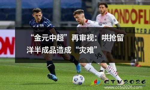 “金元中超”再审视：哄抢留洋半成品造成“灾难”