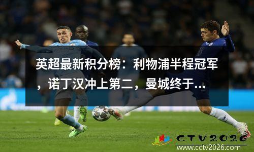 英超最新积分榜：利物浦半程冠军，诺丁汉冲上第二，曼城终于赢球