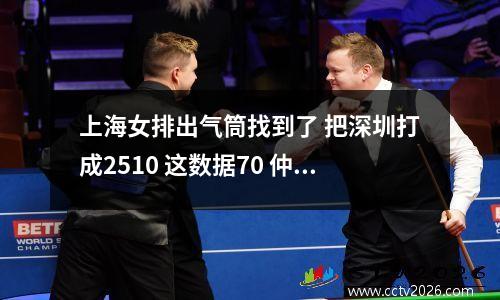上海女排出气筒找到了 把深圳打成2510 这数据70 仲慧 高意 轮番轰炸