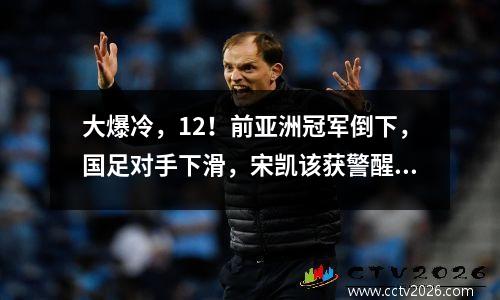 大爆冷，12！前亚洲冠军倒下，国足对手下滑，宋凯该获警醒