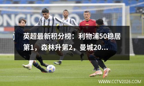 英超最新积分榜：利物浦50稳居第1，森林升第2，曼城20排第5