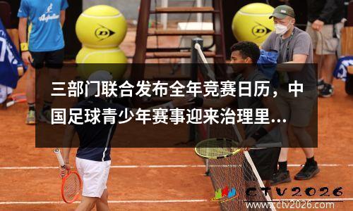 三部门联合发布全年竞赛日历，中国足球青少年赛事迎来治理里程碑