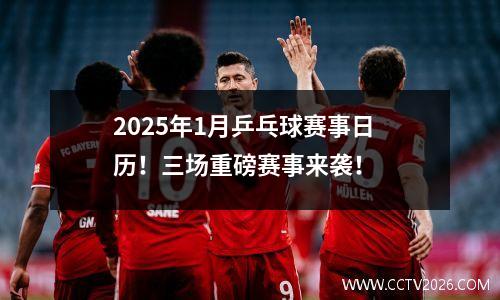 2025年1月乒乓球赛事日历！三场重磅赛事来袭！