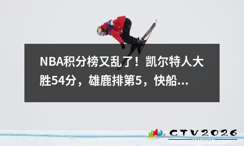 NBA积分榜又乱了！凯尔特人大胜54分，雄鹿排第5，快船86122马刺