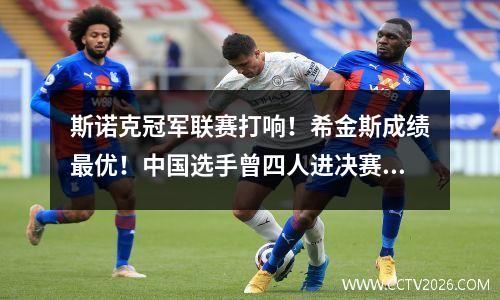 斯诺克冠军联赛打响！希金斯成绩最优！中国选手曾四人进决赛！