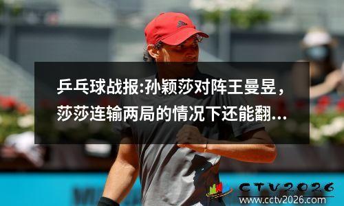 乒乓球战报:孙颖莎对阵王曼昱，莎莎连输两局的情况下还能翻盘！