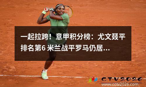 一起拉跨！意甲积分榜：尤文叕平排名第6 米兰战平罗马仍居第8