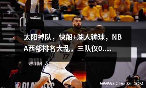 太阳掉队，快船+湖人输球，NBA西部排名大乱，三队仅0.5个胜场差