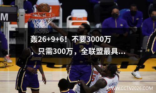 轰26+9+6！不要3000万，只需300万，全联盟最具性价比的球员诞生