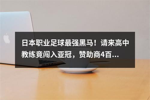 日本职业足球最强黑马！请来高中教练竟闯入亚冠，赞助商4百多家