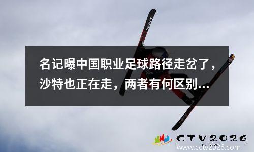 名记曝中国职业足球路径走岔了，沙特也正在走，两者有何区别？