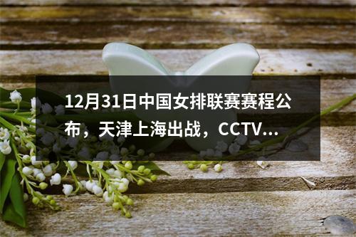 12月31日中国女排联赛赛程公布，天津上海出战，CCTV5转播出炉