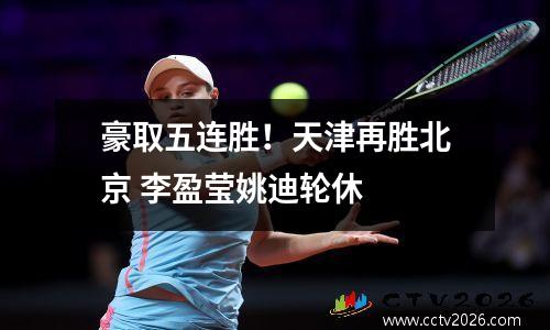 豪取五连胜！天津再胜北京 李盈莹姚迪轮休