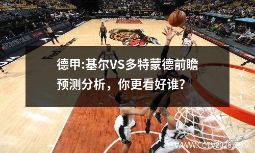 德甲:基尔VS多特蒙德前瞻预测分析，你更看好谁？