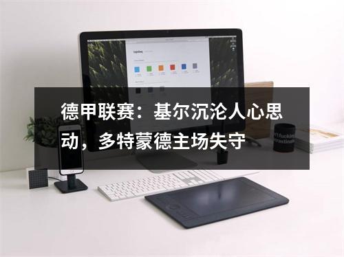 德甲联赛：基尔沉沦人心思动，多特蒙德主场失守
