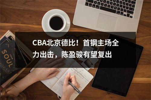 CBA北京德比！首钢主场全力出击，陈盈骏有望复出