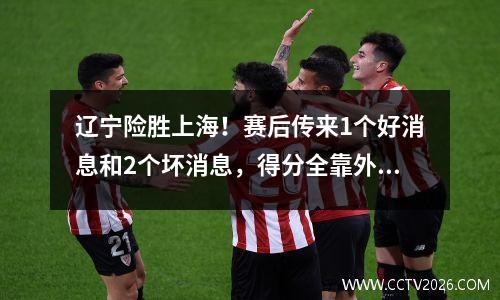 辽宁险胜上海！赛后传来1个好消息和2个坏消息，得分全靠外援