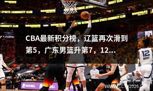 CBA最新积分榜，辽篮再次滑到第5，广东男篮升第7，12队排名变化