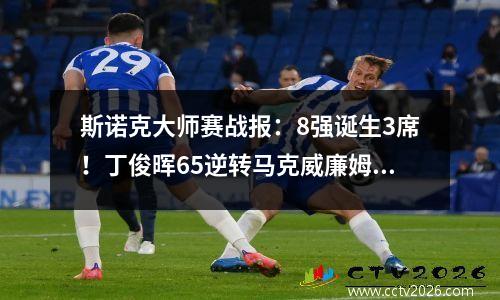 斯诺克大师赛战报：8强诞生3席！丁俊晖65逆转马克威廉姆斯晋级