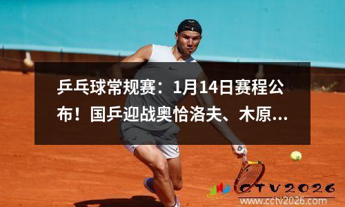 乒乓球常规赛：1月14日赛程公布！国乒迎战奥恰洛夫、木原美悠