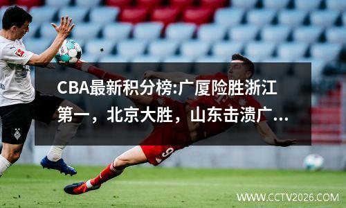 CBA最新积分榜:广厦险胜浙江第一，北京大胜，山东击溃广州升第三
