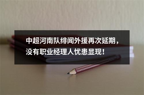 中超河南队绯闻外援再次延期，没有职业经理人忧患显现！