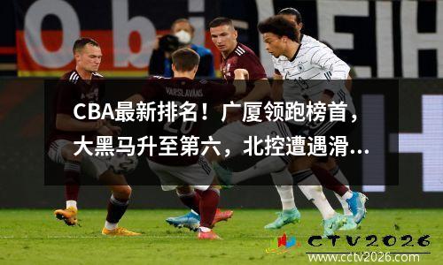 CBA最新排名！广厦领跑榜首，大黑马升至第六，北控遭遇滑铁卢