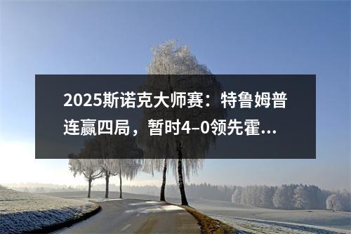 2025斯诺克大师赛：特鲁姆普连赢四局，暂时4–0领先霍金斯