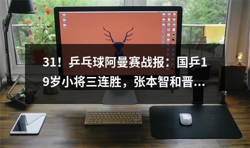 31！乒乓球阿曼赛战报：国乒19岁小将三连胜，张本智和晋级16强
