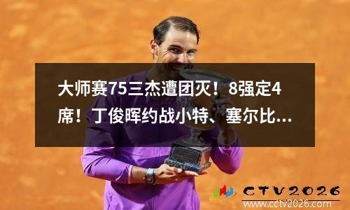 大师赛75三杰遭团灭！8强定4席！丁俊晖约战小特、塞尔比横扫卡特