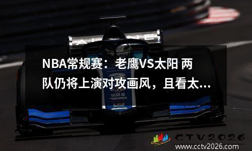 NBA常规赛：老鹰VS太阳 两队仍将上演对攻画风，且看太阳能否双杀