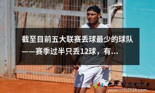 截至目前五大联赛丢球最少的球队——赛季过半只丢12球，有望夺冠