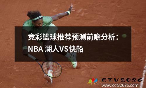 竞彩篮球推荐预测前瞻分析：NBA 湖人VS快船