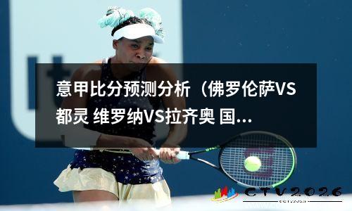 意甲比分预测分析（佛罗伦萨VS都灵 维罗纳VS拉齐奥 国米VS恩波利）