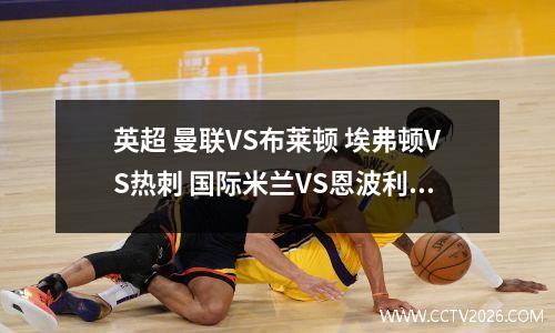 英超 曼联VS布莱顿 埃弗顿VS热刺 国际米兰VS恩波利 比分预测 足球分析
