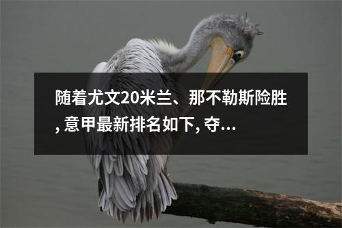 随着尤文20米兰、那不勒斯险胜, 意甲最新排名如下, 夺冠概率大变