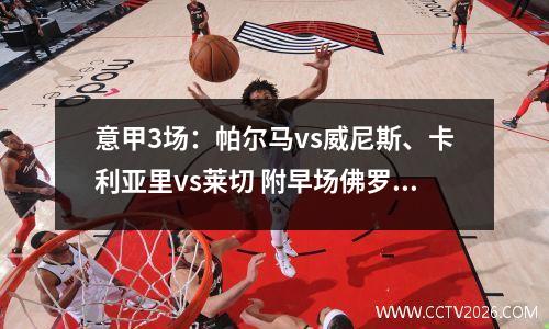 意甲3场：帕尔马vs威尼斯、卡利亚里vs莱切 附早场佛罗伦萨vs都灵